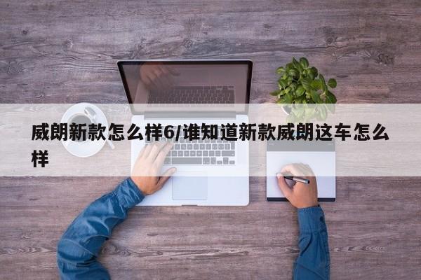 威朗新款怎么样6/谁知道新款威朗这车怎么样