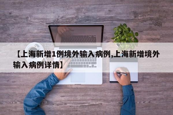 【上海新增1例境外输入病例,上海新增境外输入病例详情】
