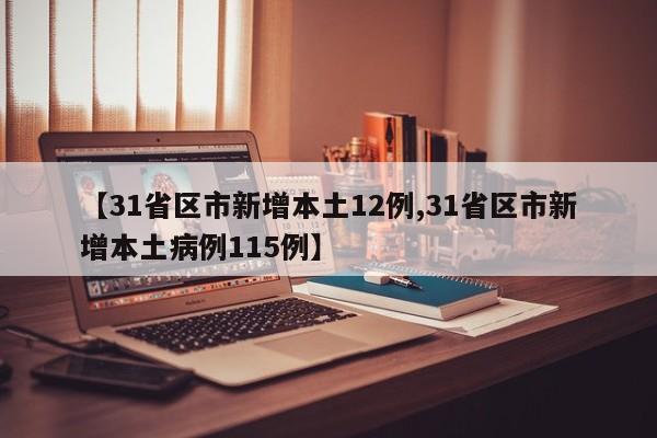 【31省区市新增本土12例,31省区市新增本土病例115例】
