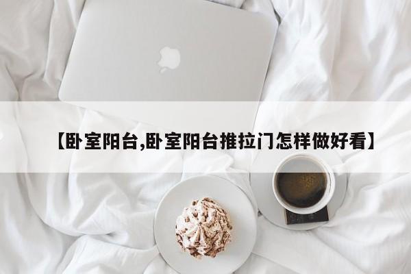 【卧室阳台,卧室阳台推拉门怎样做好看】
