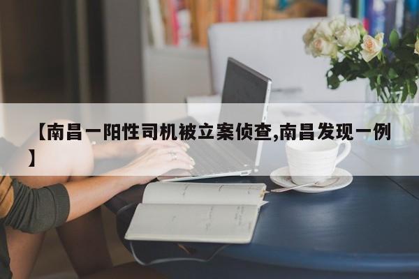 【南昌一阳性司机被立案侦查,南昌发现一例】