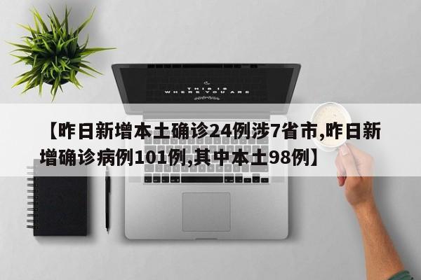 【昨日新增本土确诊24例涉7省市,昨日新增确诊病例101例,其中本土98例】