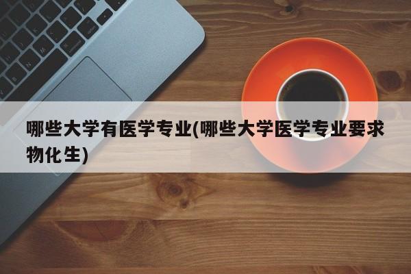 哪些大学有医学专业(哪些大学医学专业要求物化生)