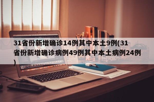 31省份新增确诊14例其中本土9例(31省份新增确诊病例49例其中本土病例24例)