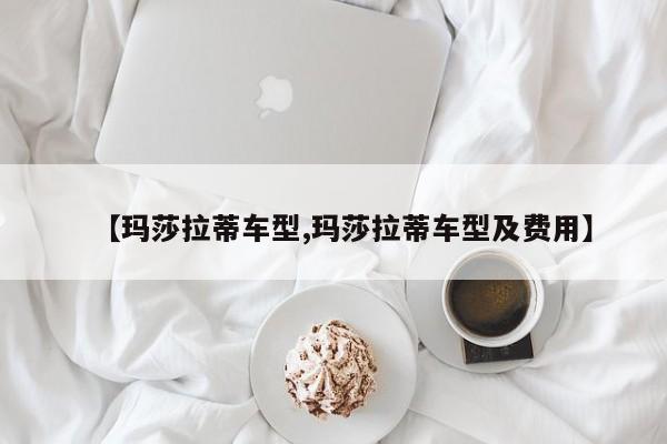 【玛莎拉蒂车型,玛莎拉蒂车型及费用】