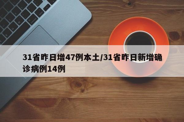 31省昨日增47例本土/31省昨日新增确诊病例14例