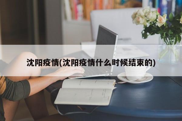 沈阳疫情(沈阳疫情什么时候结束的)
