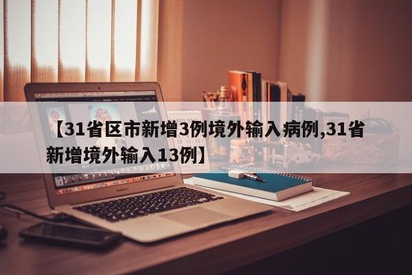 【31省区市新增3例境外输入病例,31省新增境外输入13例】