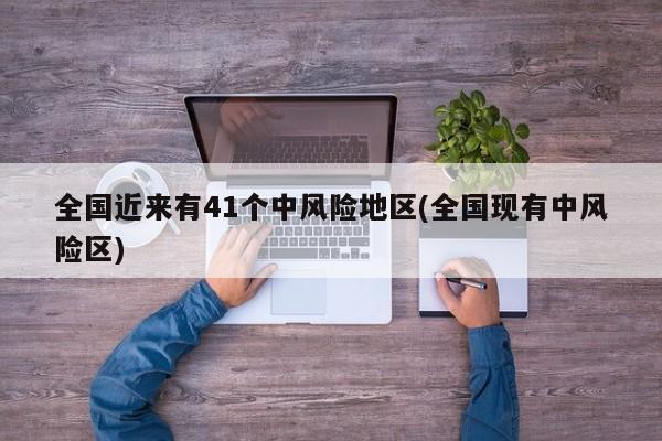 全国近来有41个中风险地区(全国现有中风险区)