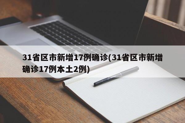 31省区市新增17例确诊(31省区市新增确诊17例本土2例)