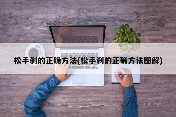 松手刹的正确方法(松手刹的正确方法图解)