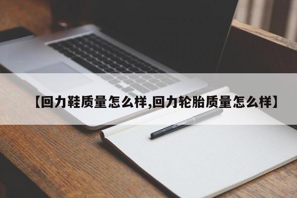 【回力鞋质量怎么样,回力轮胎质量怎么样】