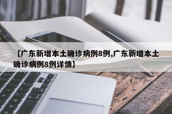 【广东新增本土确诊病例8例,广东新增本土确诊病例8例详情】