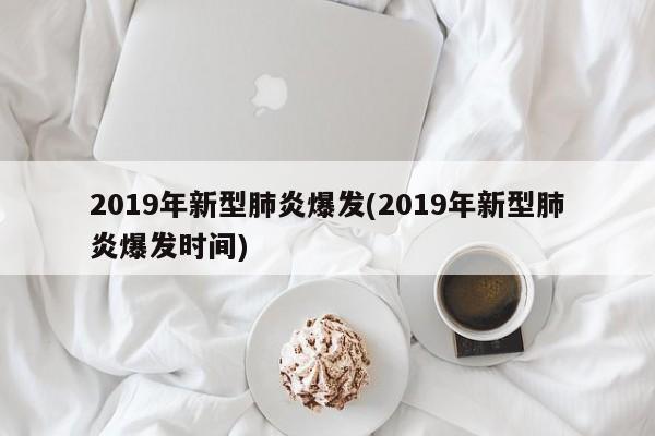 2019年新型肺炎爆发(2019年新型肺炎爆发时间)
