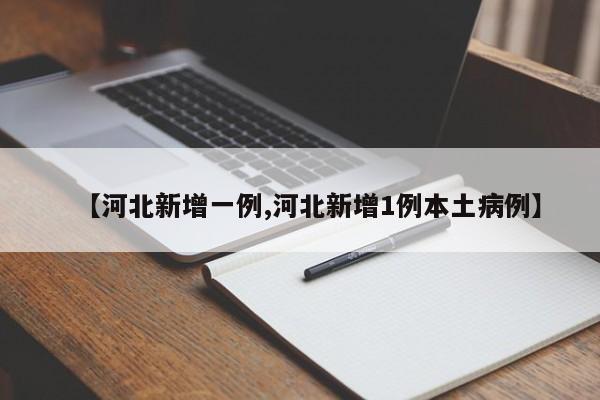 【河北新增一例,河北新增1例本土病例】