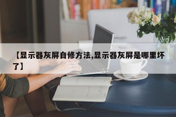 【显示器灰屏自修方法,显示器灰屏是哪里坏了】