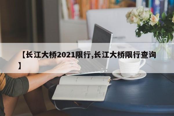 【长江大桥2021限行,长江大桥限行查询】