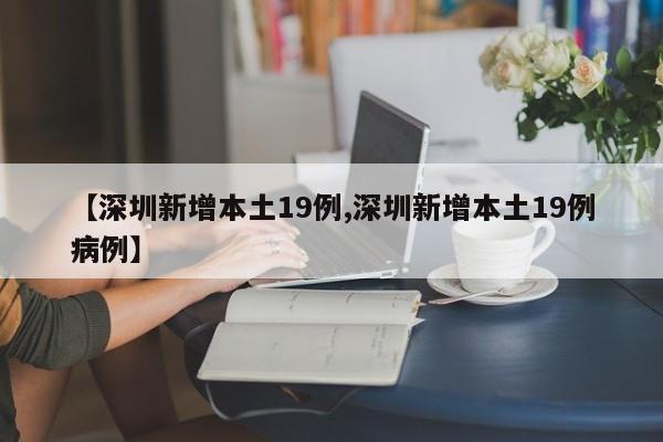 【深圳新增本土19例,深圳新增本土19例病例】