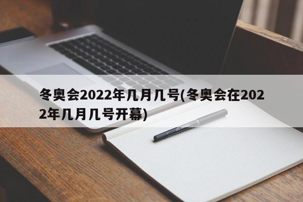 冬奥会2022年几月几号(冬奥会在2022年几月几号开幕)