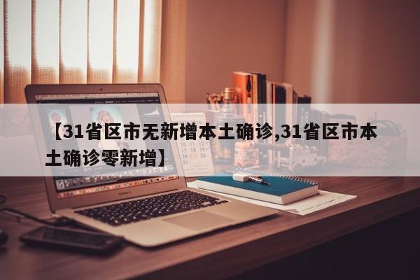 【31省区市无新增本土确诊,31省区市本土确诊零新增】