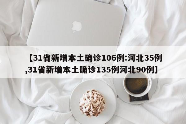 【31省新增本土确诊106例:河北35例,31省新增本土确诊135例河北90例】