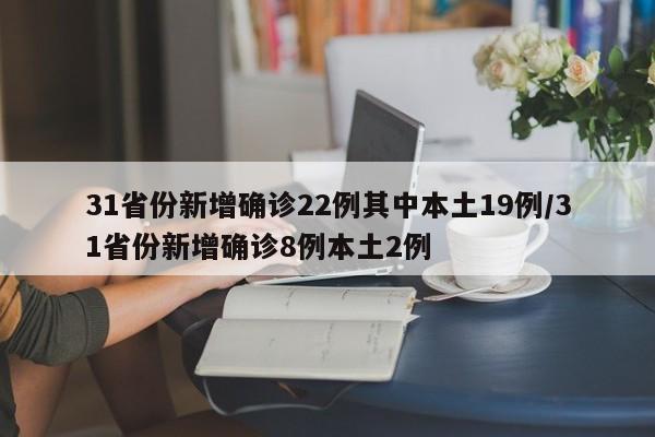 31省份新增确诊22例其中本土19例/31省份新增确诊8例本土2例