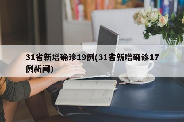 31省新增确诊19例(31省新增确诊17例新闻)