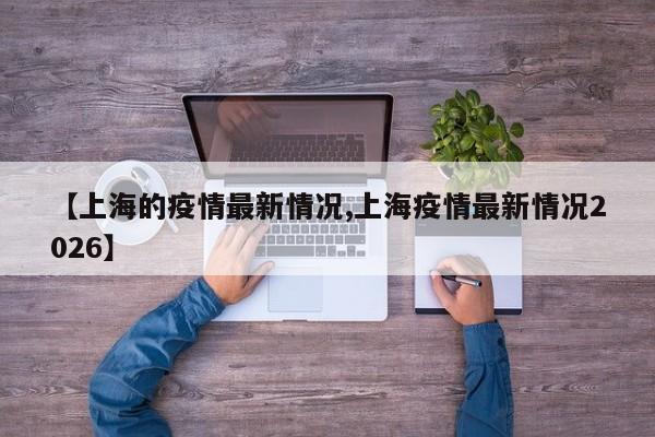 【上海的疫情最新情况,上海疫情最新情况2026】