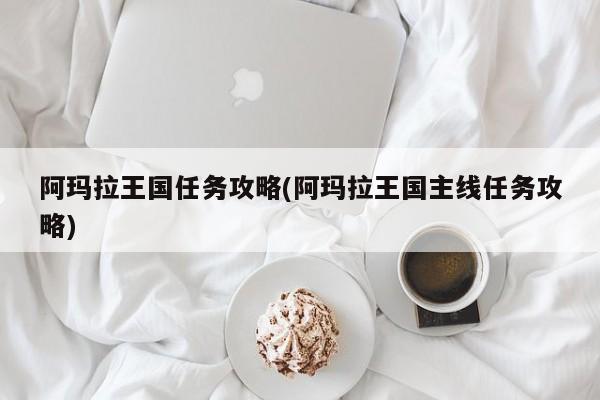 阿玛拉王国任务攻略(阿玛拉王国主线任务攻略)
