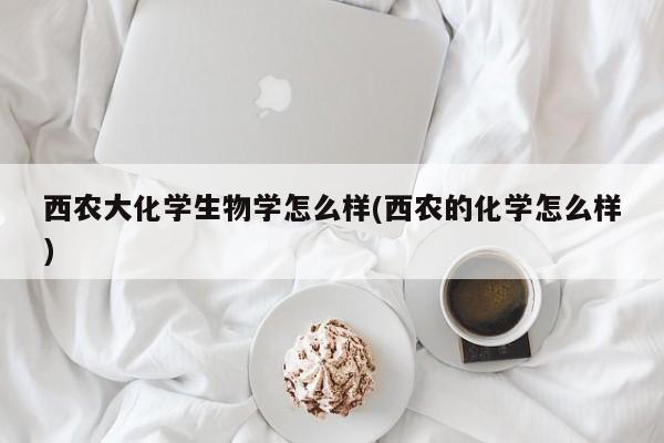 西农大化学生物学怎么样(西农的化学怎么样)