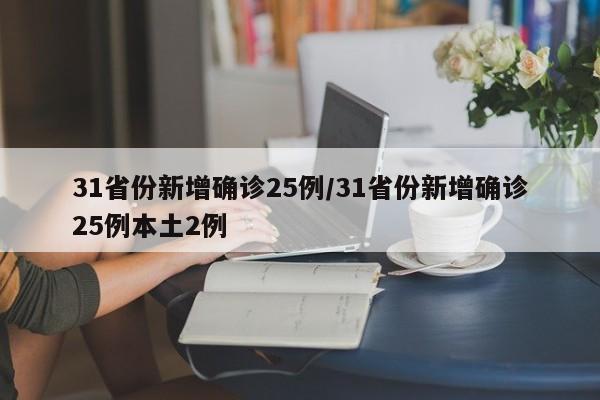 31省份新增确诊25例/31省份新增确诊25例本土2例