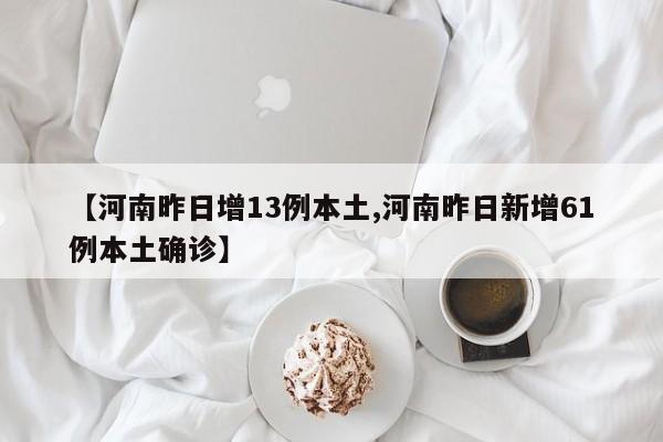 【河南昨日增13例本土,河南昨日新增61例本土确诊】