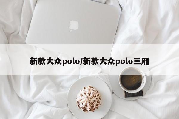 新款大众polo/新款大众polo三厢