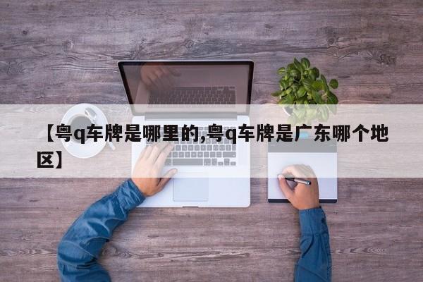 【粤q车牌是哪里的,粤q车牌是广东哪个地区】