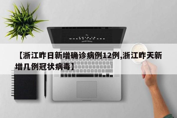【浙江昨日新增确诊病例12例,浙江昨天新增几例冠状病毒】