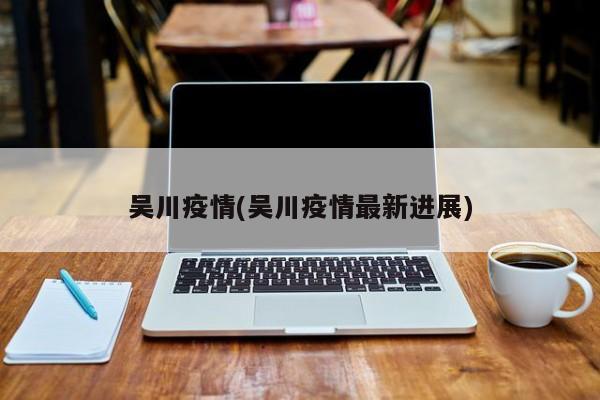 吴川疫情(吴川疫情最新进展)