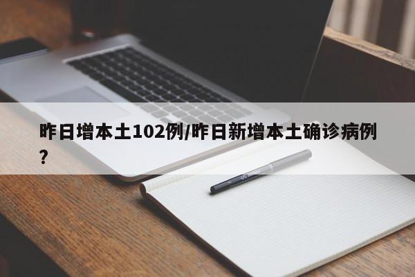 昨日增本土102例/昨日新增本土确诊病例?
