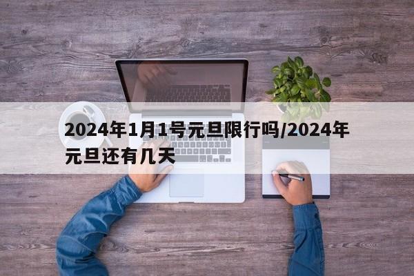2024年1月1号元旦限行吗/2024年元旦还有几天
