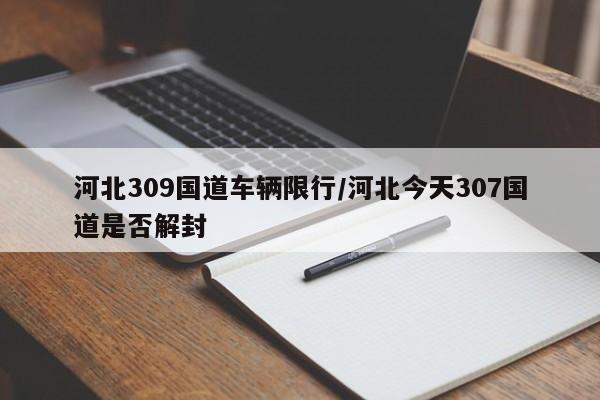 河北309国道车辆限行/河北今天307国道是否解封