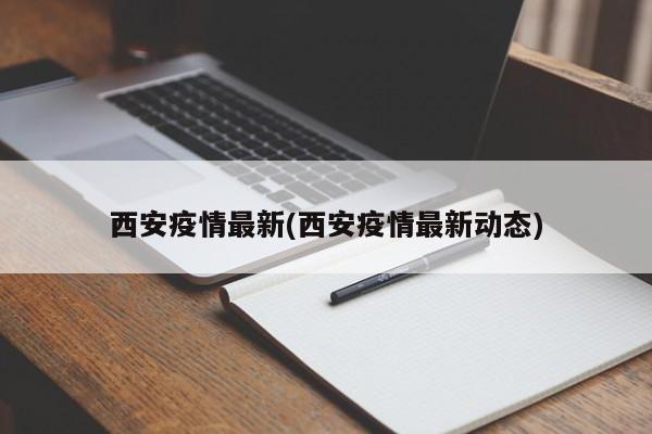 西安疫情最新(西安疫情最新动态)
