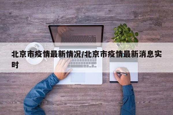 北京市疫情最新情况/北京市疫情最新消息实时