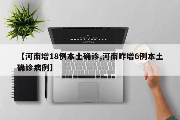 【河南增18例本土确诊,河南昨增6例本土确诊病例】