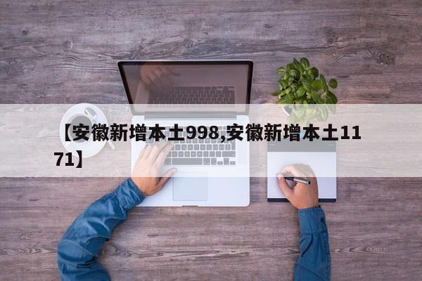 【安徽新增本土998,安徽新增本土11 71】