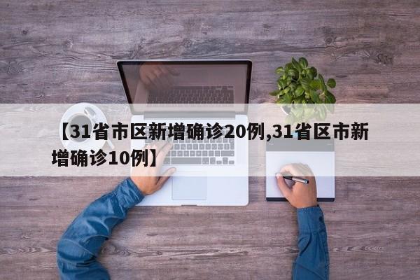 【31省市区新增确诊20例,31省区市新增确诊10例】
