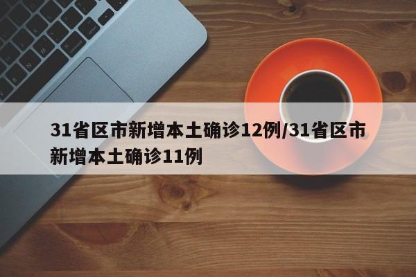31省区市新增本土确诊12例/31省区市新增本土确诊11例