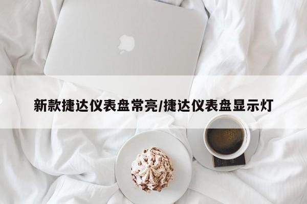 新款捷达仪表盘常亮/捷达仪表盘显示灯
