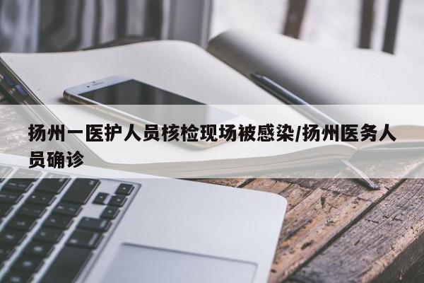 扬州一医护人员核检现场被感染/扬州医务人员确诊