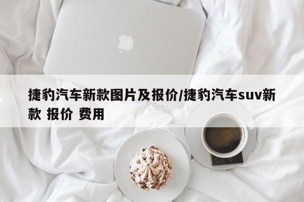 捷豹汽车新款图片及报价/捷豹汽车suv新款 报价 费用