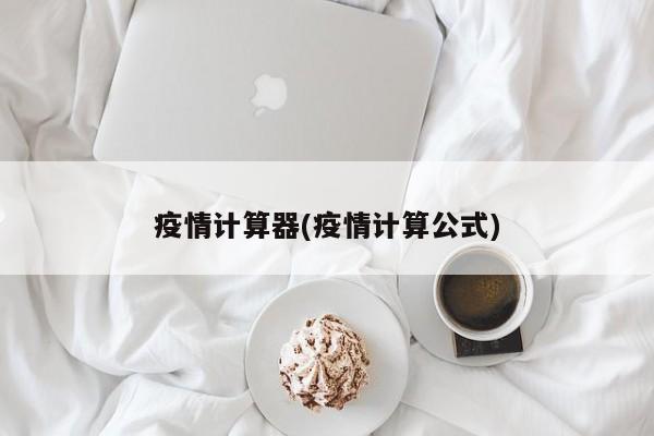 疫情计算器(疫情计算公式)