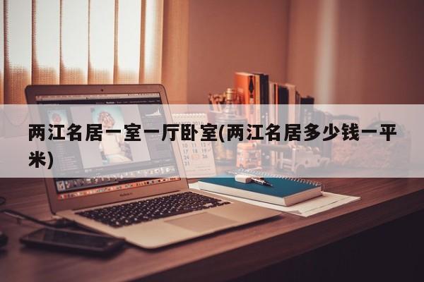 两江名居一室一厅卧室(两江名居多少钱一平米)